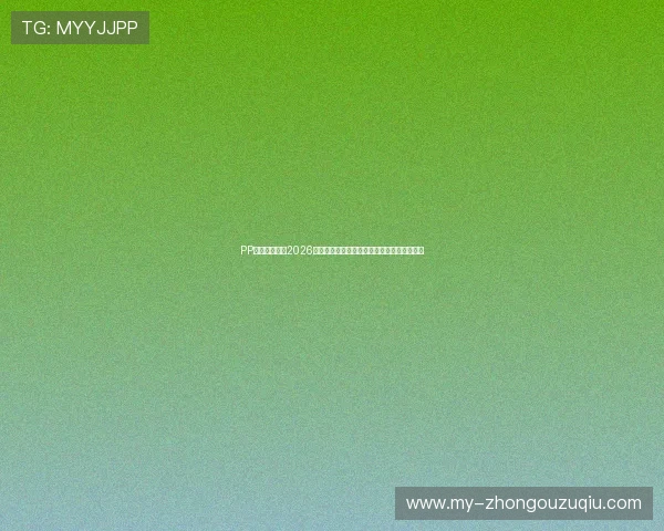 PP体育直播提供2026世界杯赛程、直播时间及精彩集锦一站式服务